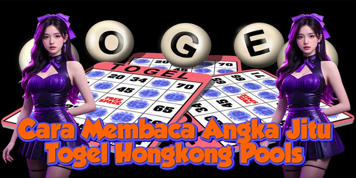 Cara Membaca Angka Jitu Togel Hongkong Pools